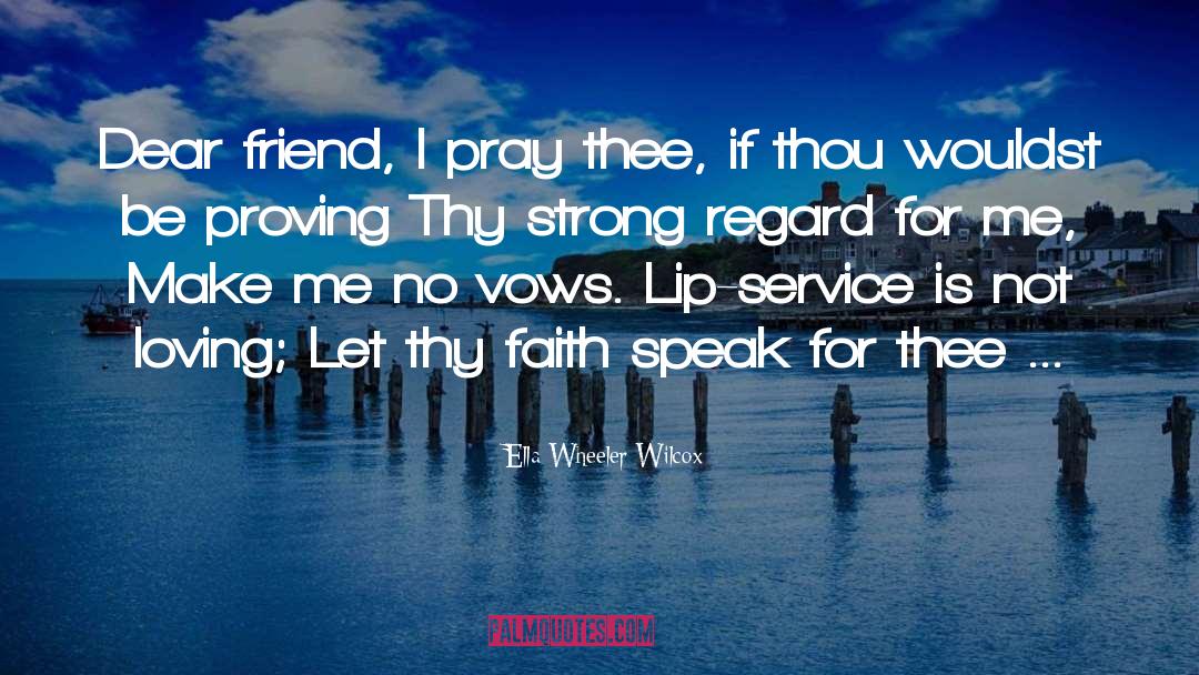 Ella Wheeler Wilcox Quotes: Dear friend, I pray thee,