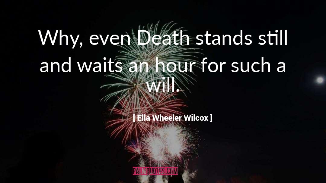 Ella Wheeler Wilcox Quotes: Why, even Death stands still