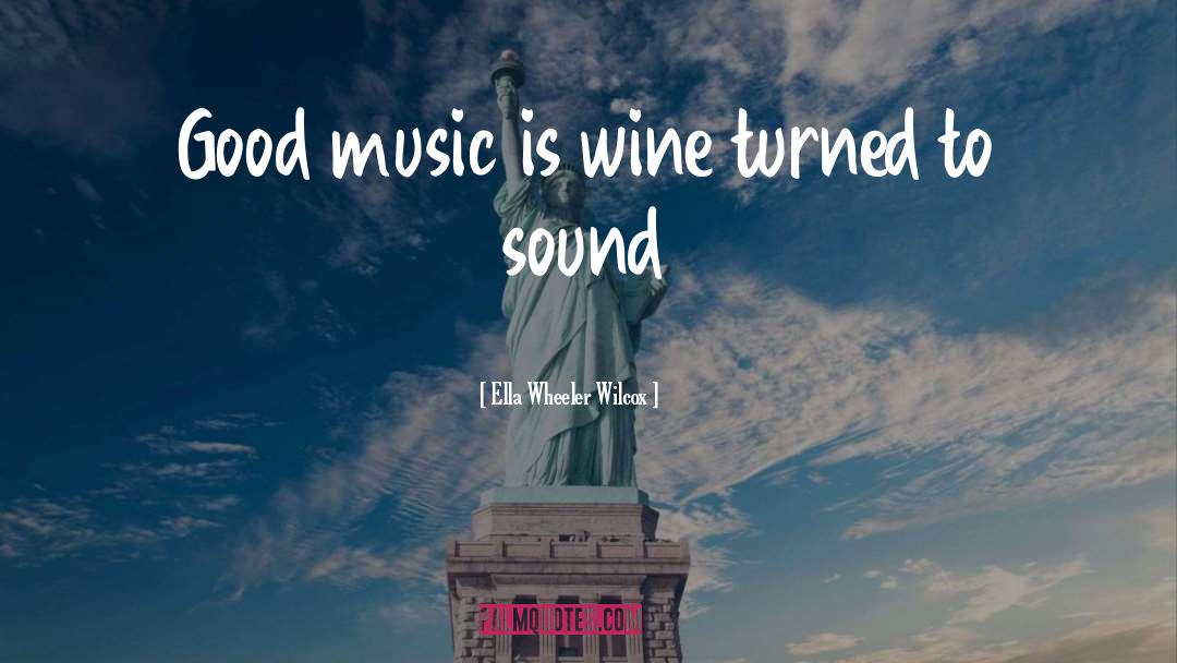 Ella Wheeler Wilcox Quotes: Good music is wine turned