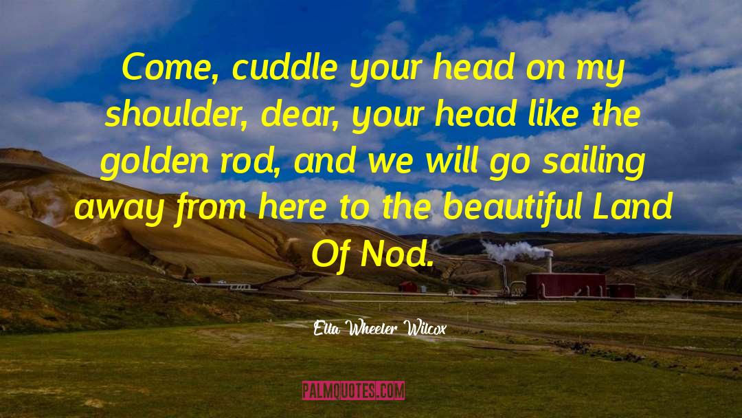 Ella Wheeler Wilcox Quotes: Come, cuddle your head on