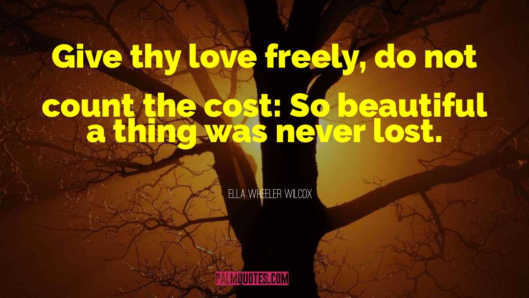 Ella Wheeler Wilcox Quotes: Give thy love freely, do