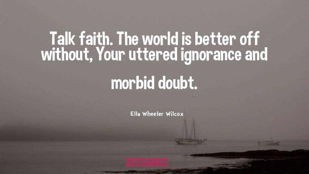 Ella Wheeler Wilcox Quotes: Talk faith. The world is