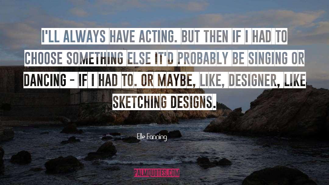 Elle Fanning Quotes: I'll always have acting. But