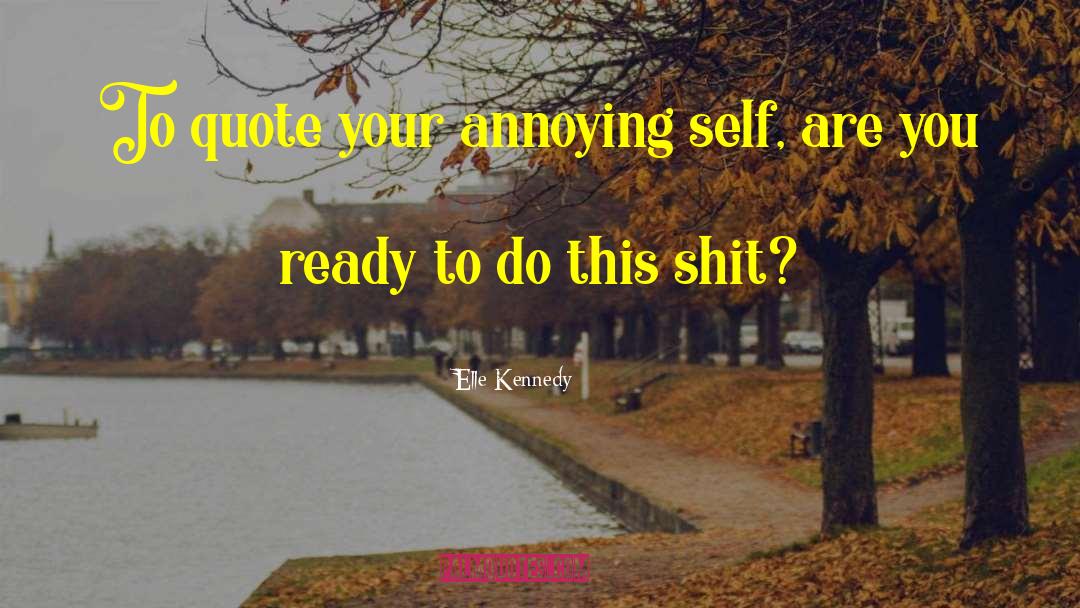 Elle Kennedy Quotes: To quote your annoying self,