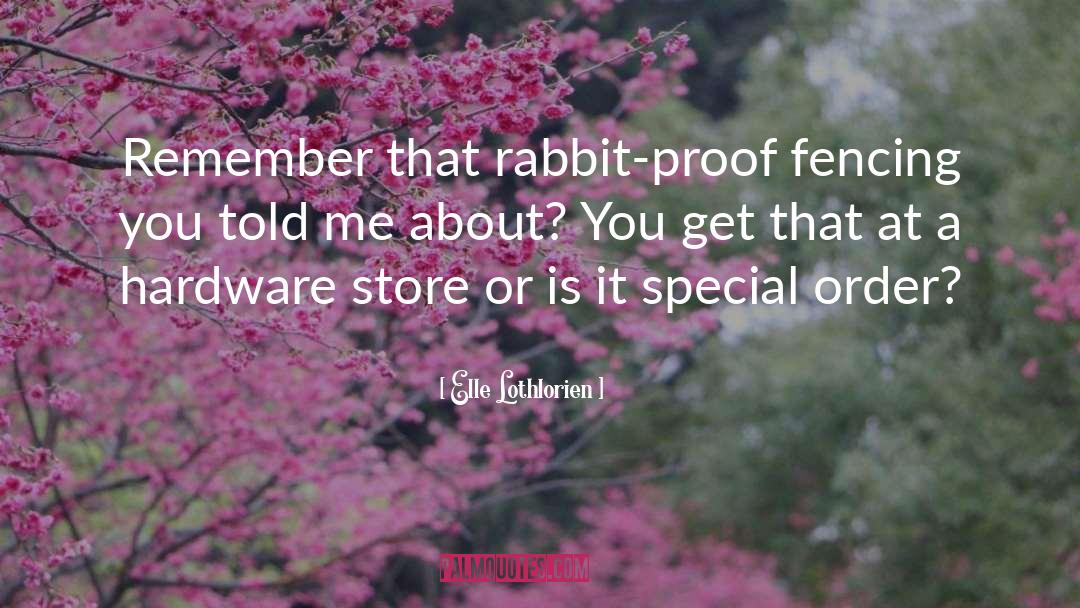 Elle Lothlorien Quotes: Remember that rabbit-proof fencing you