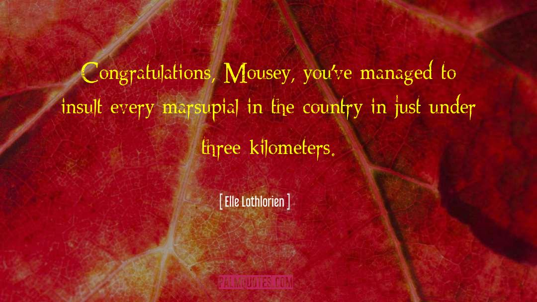 Elle Lothlorien Quotes: Congratulations, Mousey, you've managed to