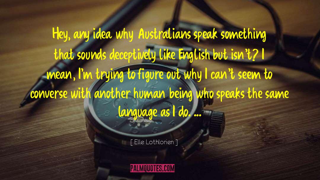 Elle Lothlorien Quotes: Hey, any idea why Australians
