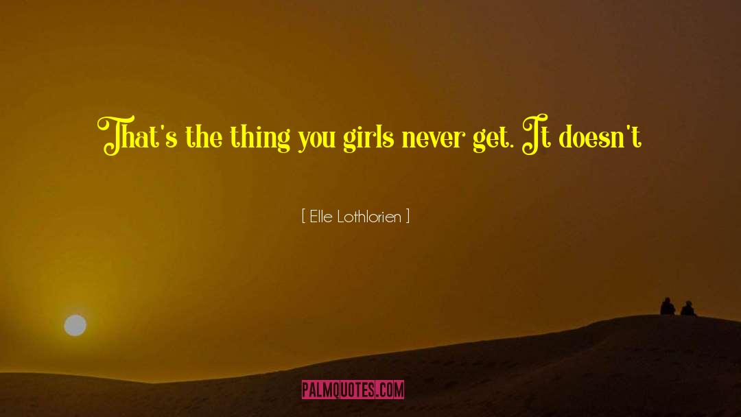 Elle Lothlorien Quotes: That's the thing you girls