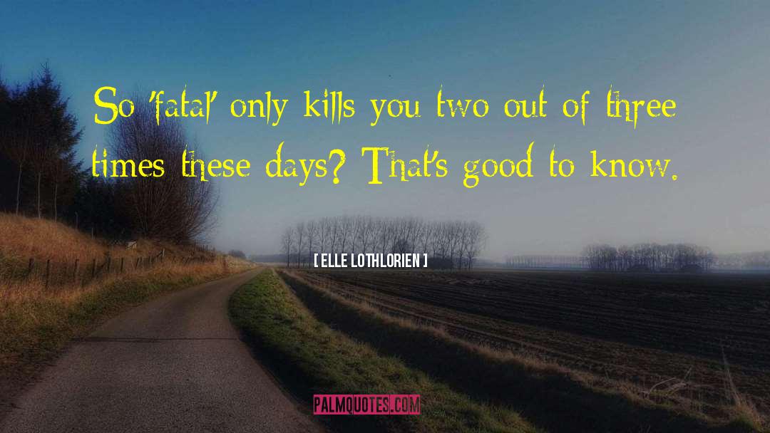 Elle Lothlorien Quotes: So 'fatal' only kills you