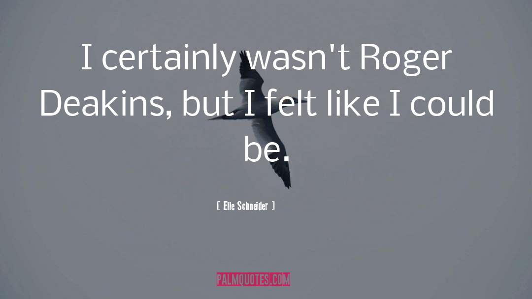 Elle Schneider Quotes: I certainly wasn't Roger Deakins,