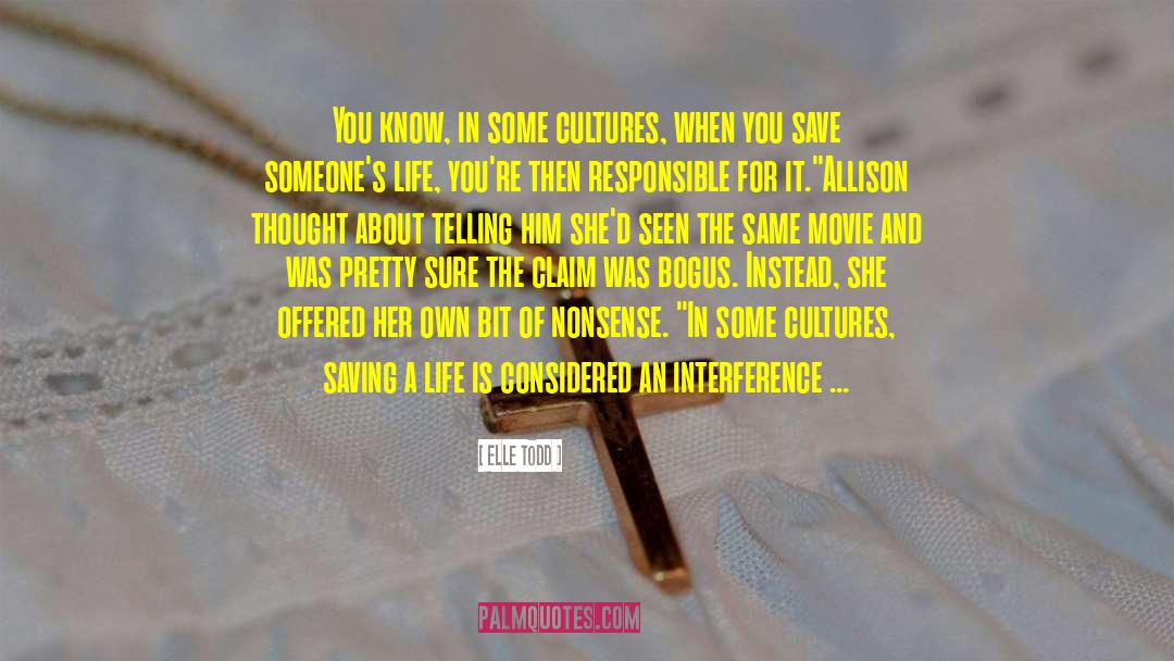 Elle Todd Quotes: You know, in some cultures,