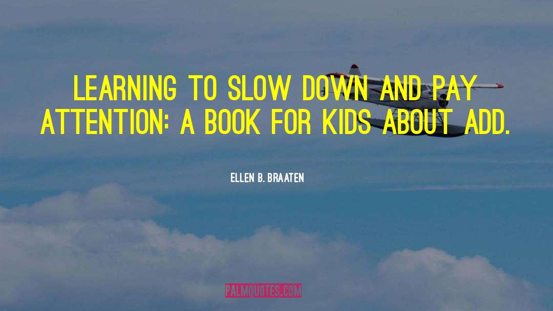 Ellen B. Braaten Quotes: Learning to slow down and