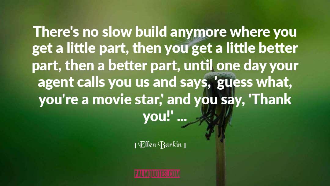 Ellen Barkin Quotes: There's no slow build anymore