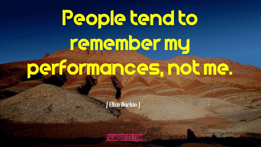 Ellen Barkin Quotes: People tend to remember my
