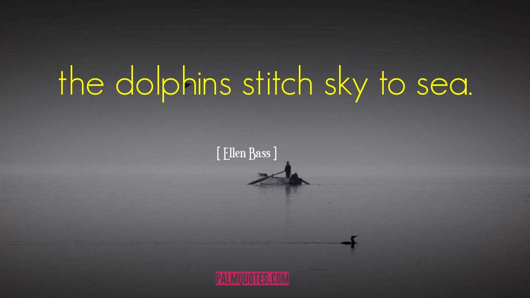 Ellen Bass Quotes: the dolphins stitch sky to