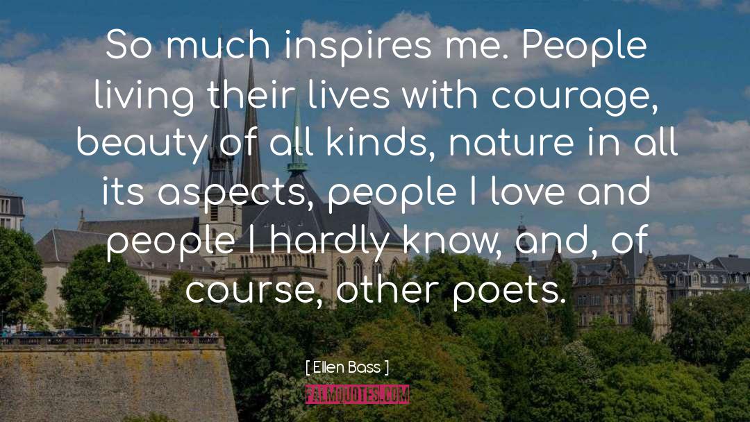 Ellen Bass Quotes: So much inspires me. People