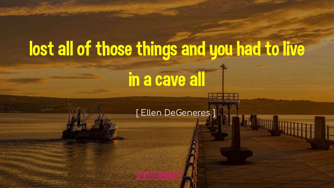 Ellen DeGeneres Quotes: lost all of those things