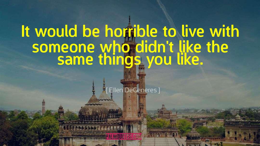 Ellen DeGeneres Quotes: It would be horrible to