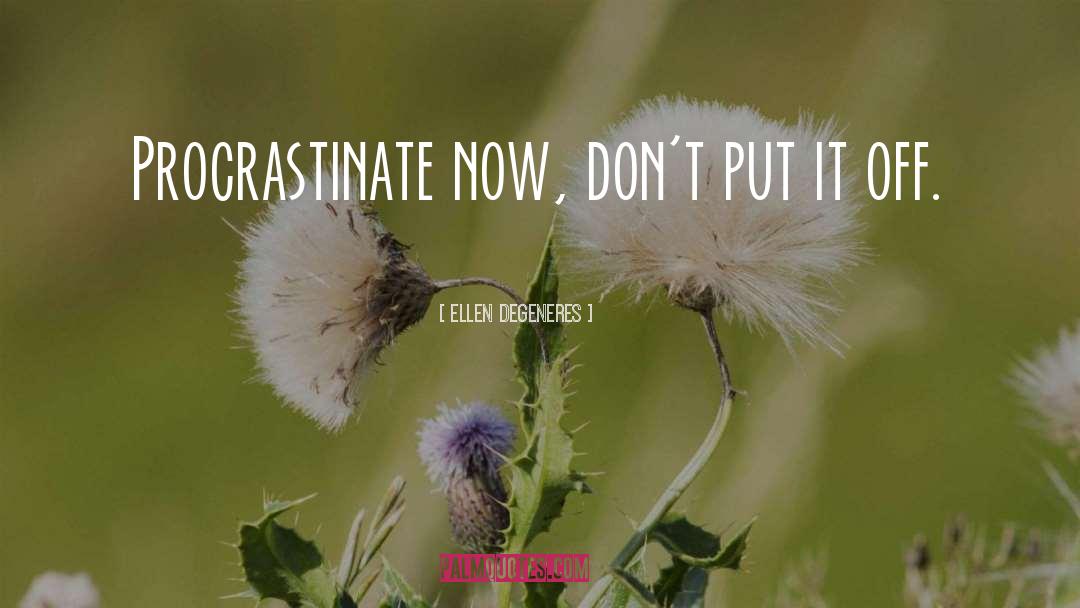 Ellen DeGeneres Quotes: Procrastinate now, don't put it