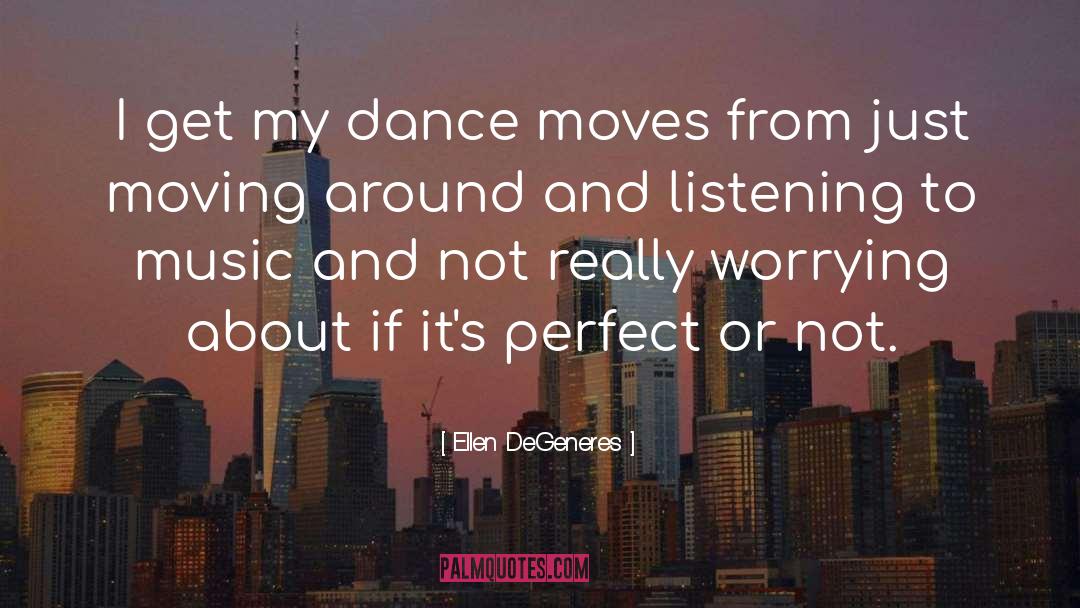 Ellen DeGeneres Quotes: I get my dance moves