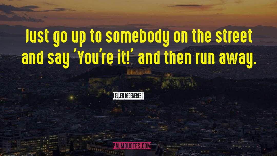 Ellen DeGeneres Quotes: Just go up to somebody