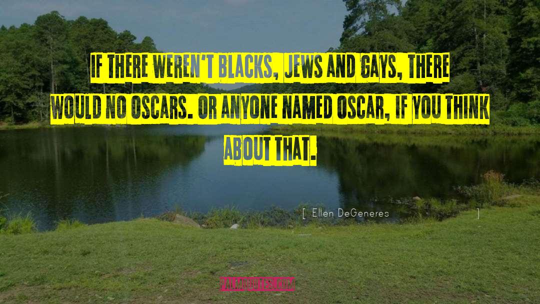 Ellen DeGeneres Quotes: If there weren't blacks, Jews