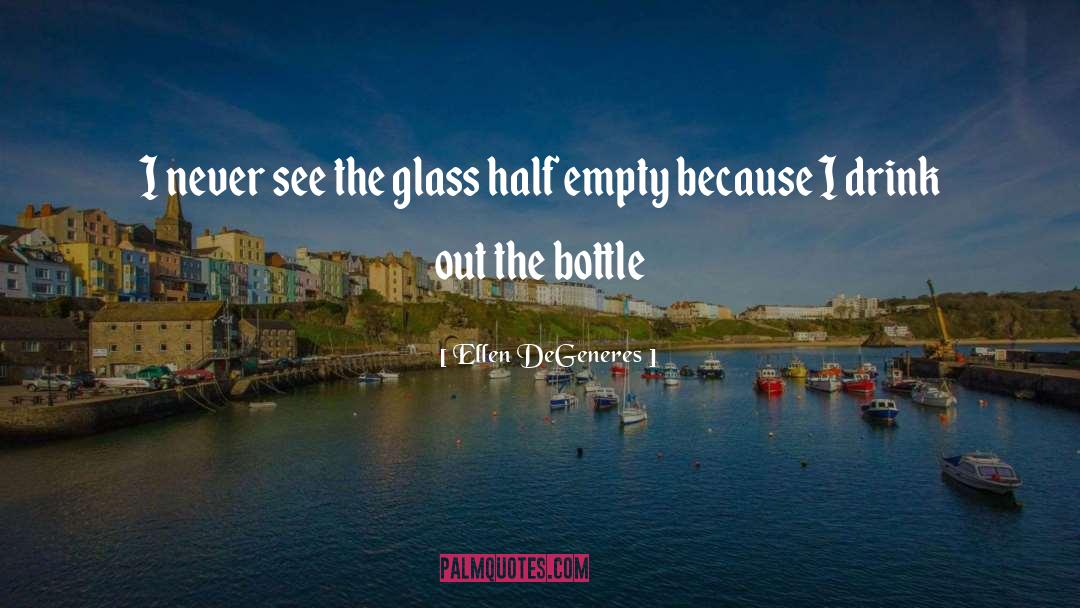 Ellen DeGeneres Quotes: I never see the glass