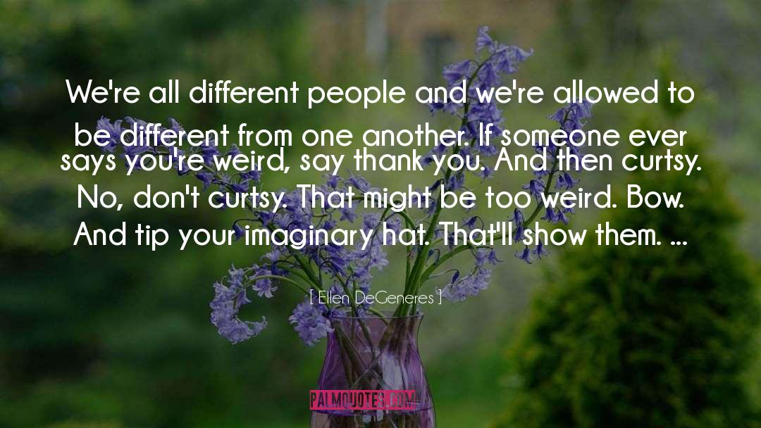 Ellen DeGeneres Quotes: We're all different people and