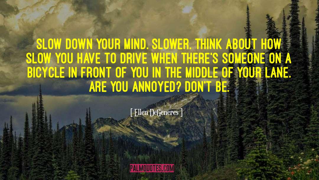 Ellen DeGeneres Quotes: Slow down your mind. Slower.