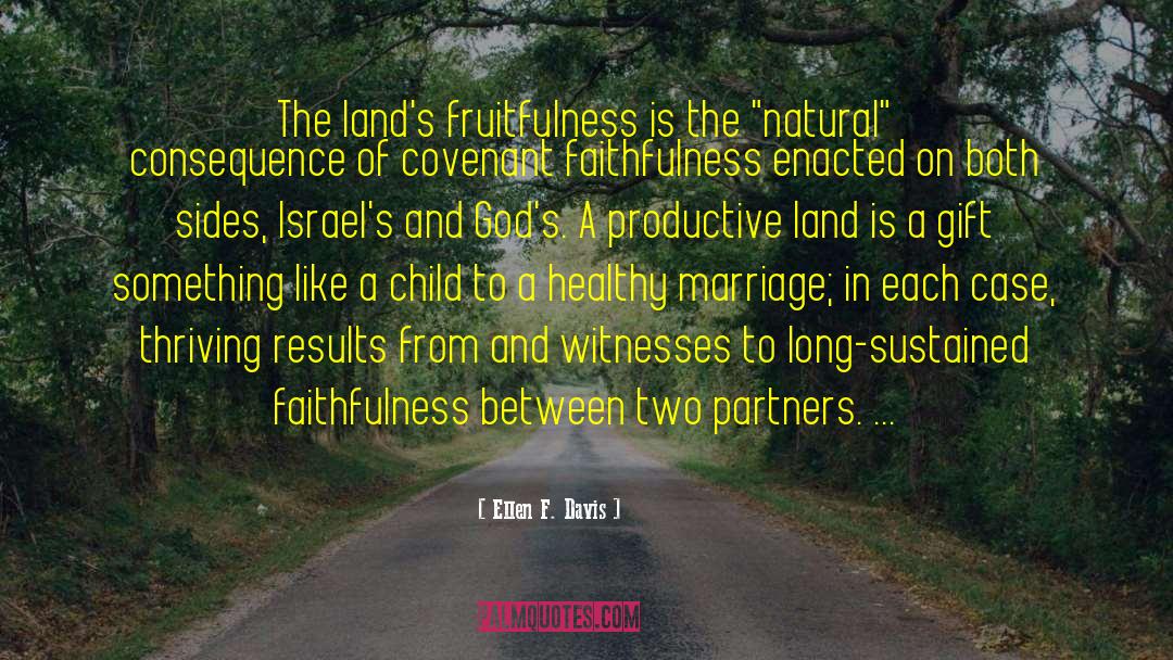 Ellen F. Davis Quotes: The land's fruitfulness is the