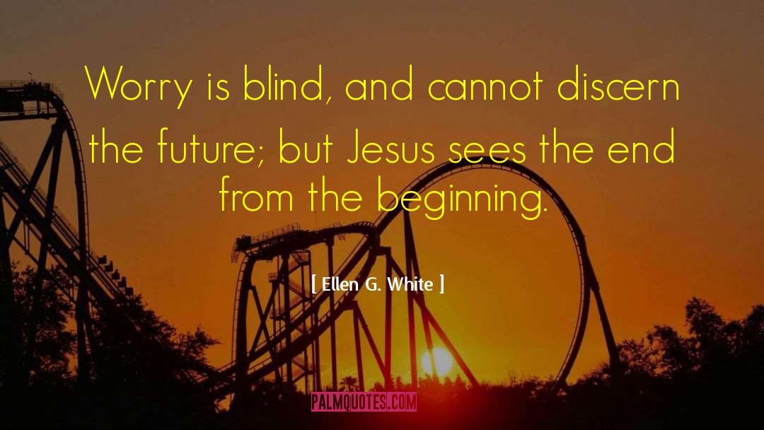 Ellen G. White Quotes: Worry is blind, and cannot