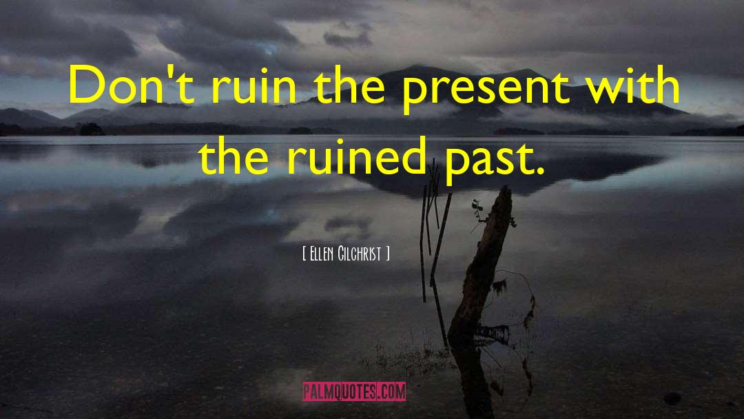 Ellen Gilchrist Quotes: Don't ruin the present with