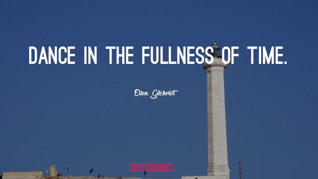 Ellen Gilchrist Quotes: Dance in the fullness of