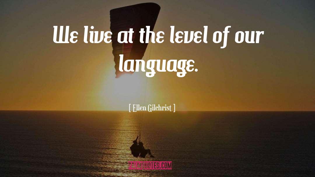 Ellen Gilchrist Quotes: We live at the level