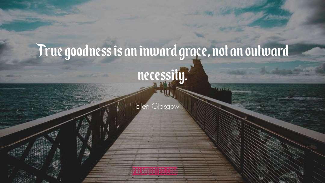Ellen Glasgow Quotes: True goodness is an inward