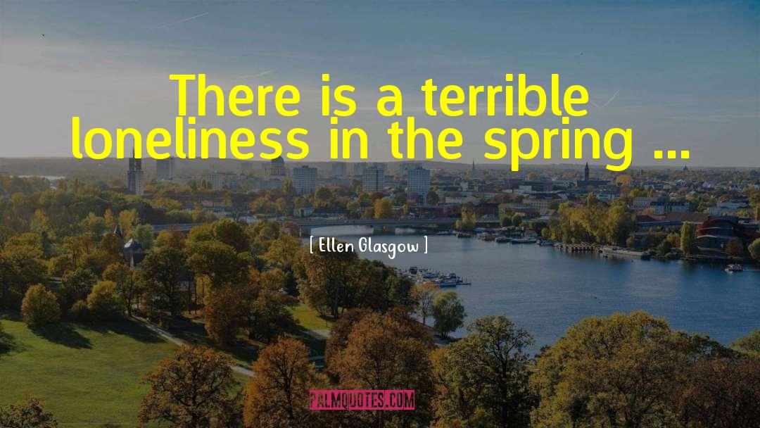 Ellen Glasgow Quotes: There is a terrible loneliness