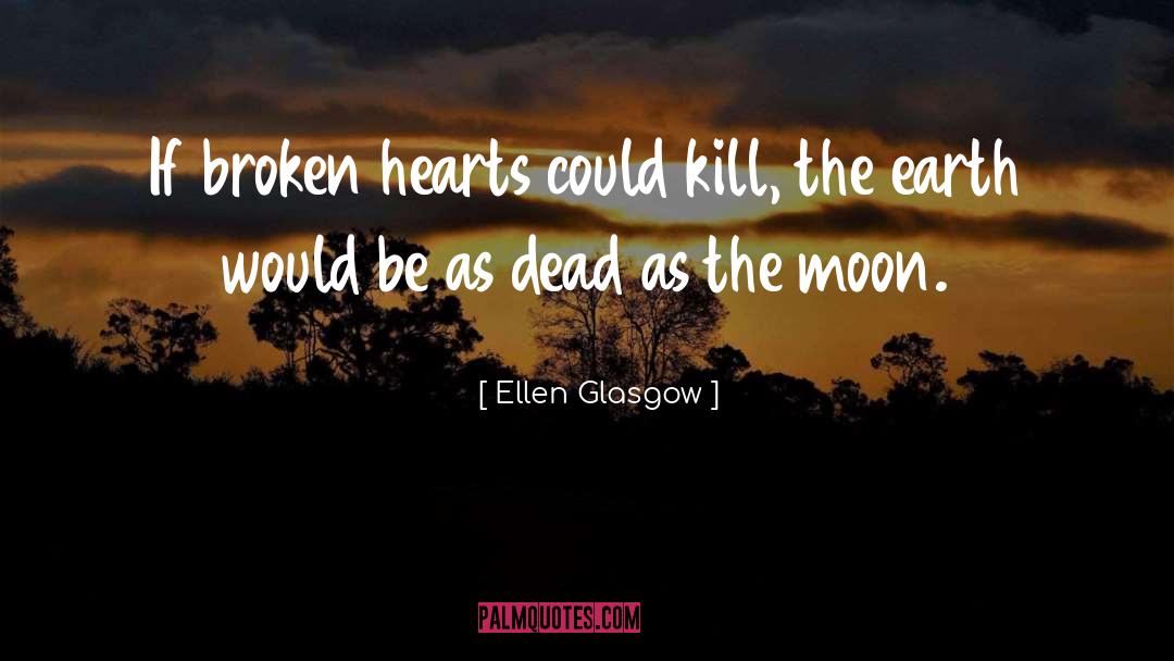 Ellen Glasgow Quotes: If broken hearts could kill,