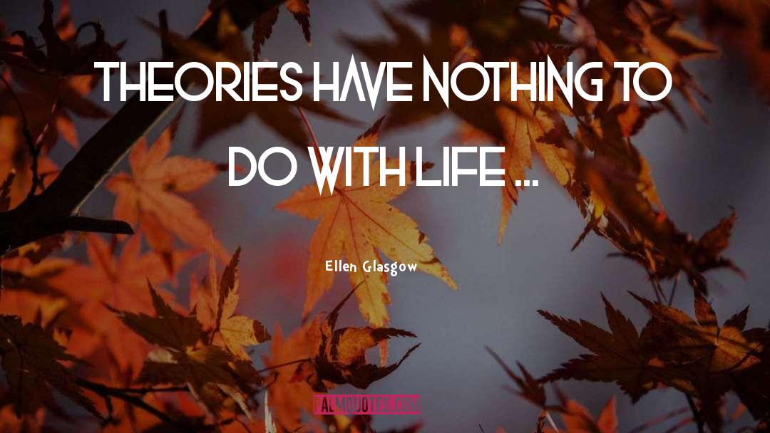 Ellen Glasgow Quotes: Theories have nothing to do