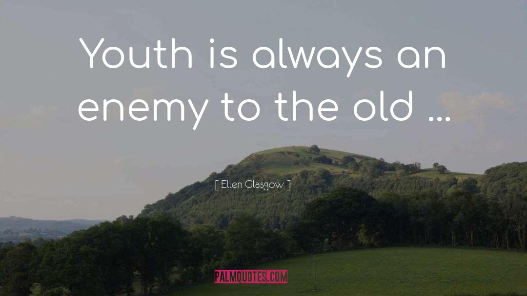 Ellen Glasgow Quotes: Youth is always an enemy