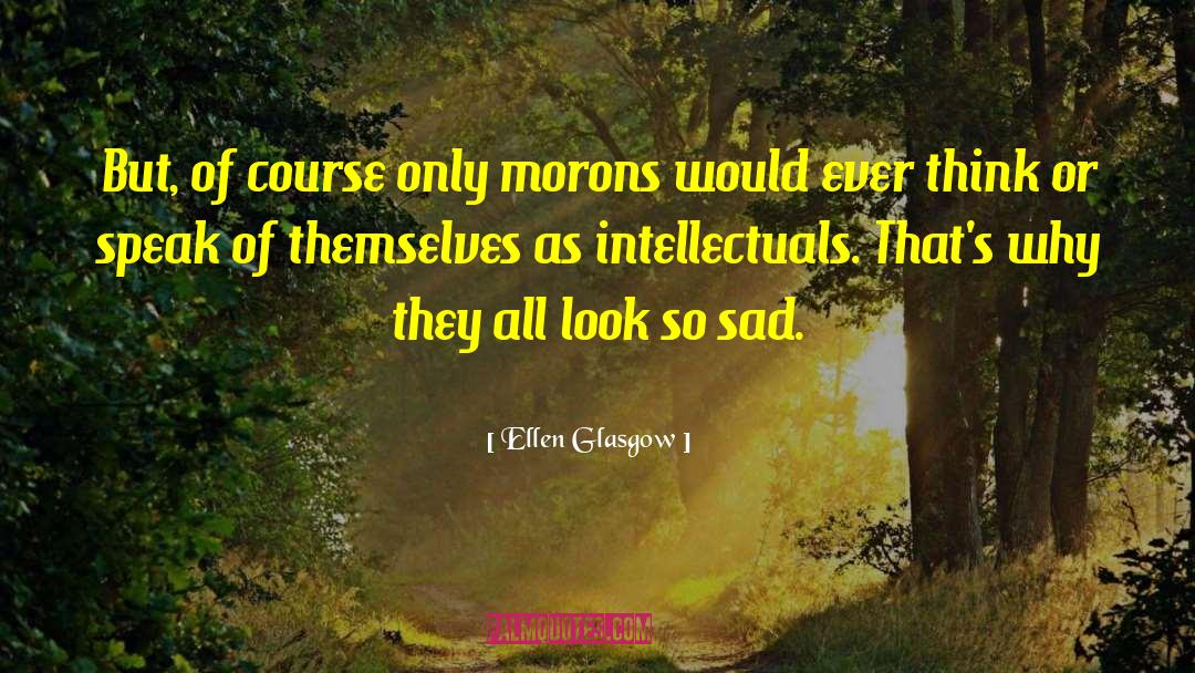 Ellen Glasgow Quotes: But, of course only morons