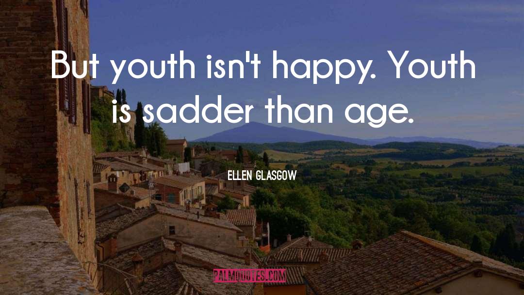 Ellen Glasgow Quotes: But youth isn't happy. Youth