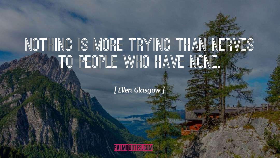 Ellen Glasgow Quotes: Nothing is more trying than