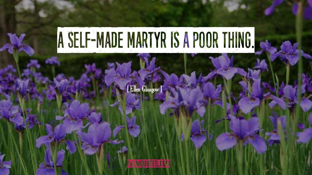 Ellen Glasgow Quotes: A self-made martyr is a