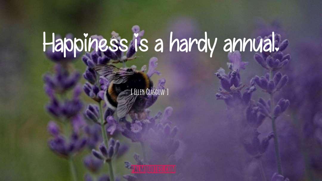 Ellen Glasgow Quotes: Happiness is a hardy annual.