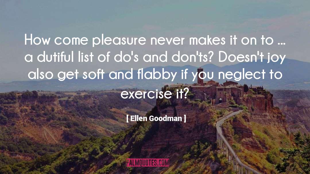 Ellen Goodman Quotes: How come pleasure never makes