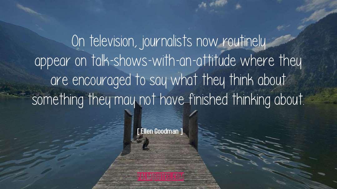 Ellen Goodman Quotes: On television, journalists now routinely