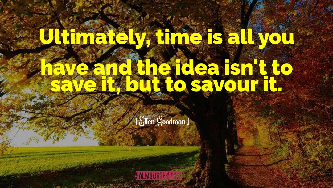 Ellen Goodman Quotes: Ultimately, time is all you