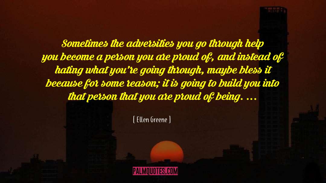 Ellen Greene Quotes: Sometimes the adversities you go