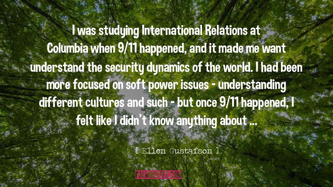 Ellen Gustafson Quotes: I was studying International Relations