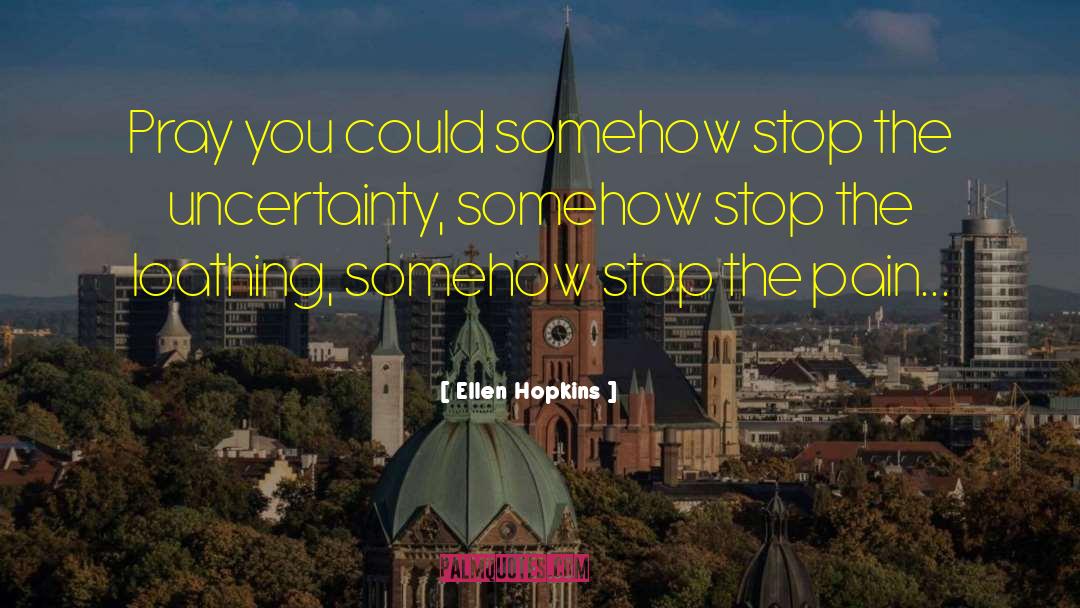 Ellen Hopkins Quotes: Pray you could somehow stop